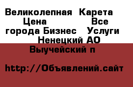 Великолепная  Карета   › Цена ­ 300 000 - Все города Бизнес » Услуги   . Ненецкий АО,Выучейский п.